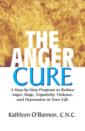 The Anger Cure: A Step-By-Step Program to Reduce Anger, Rage, Negativity, Violence, and Depression in Your Life