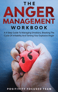 The Anger Management Workbook: A 4-Step Guide To Managing Emotions, Breaking The Cycle Of Irritability And Taming Your Explosive Anger