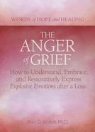 The Anger of Grief: How to Understand, Embrace, and Restoratively Express Explosive Emotions After a Loss
