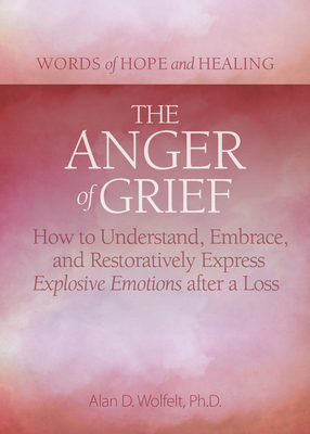 The Anger of Grief: How to Understand, Embrace, and Restoratively Express Explosive Emotions After a Loss - Wolfelt, Alan D, PhD