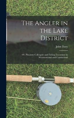 The Angler in the Lake District: Or, Piscatory Colloquies and Fishing Excursions in Westmoreland and Cumberland - Davy, John