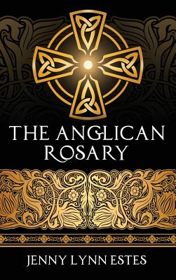 The Anglican Rosary: Going Deeper with God-Prayers and Meditations with the Protestant Rosary - Estes, Jenny Lynn