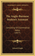 The Anglo-Burmese Student's Assistant: Consisting of Grammatical Notes (1877)