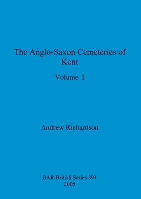 The Anglo-Saxon Cemeteries of Kent, Volume I - Richardson, Andrew