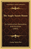 The Anglo-Saxon House: Its Construction, Decoration, And Furniture (1893)