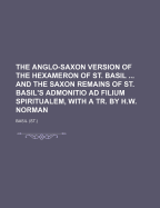 The Anglo-Saxon Version of the Hexameron of St. Basil and the Saxon Remains of St. Basil's Admonitio Ad Filium Spiritualem, with a Tr. by H.W. Norman