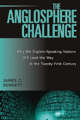 The Anglosphere Challenge: Why the English-Speaking Nations Will Lead the Way in the Twenty-First Century - Bennett, James C