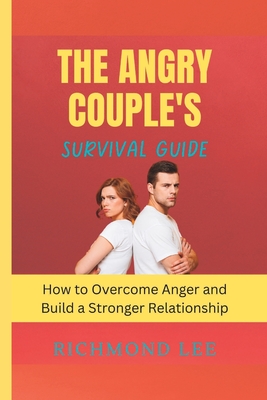 The Angry Couple's Survival Guide: How to Overcome Anger and Build a Stronger Relationship - Lee, Richmond