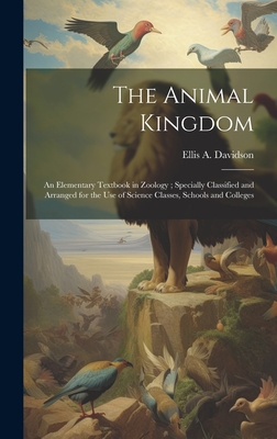 The Animal Kingdom: An Elementary Textbook in Zoology; Specially Classified and Arranged for the use of Science Classes, Schools and Colleges - Davidson, Ellis A