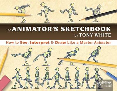 The Animator's Sketchbook: How to See, Interpret & Draw Like a Master Animator - White, Tony