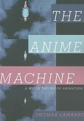 The Anime Machine: A Media Theory of Animation - Lamarre, Thomas