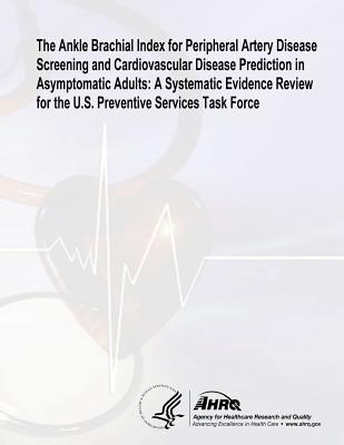 The Ankle Brachial Index for Peripheral Artery Disease Screening and Cardiovascular Disease Prediction in Asymptomatic Adults: A Systematic Evidence Review for the U.S. Preventive Services Task Force: Evidence Synthesis Number 100 - And Quality, Agency for Healthcare Resea, and Human Services, U S Department of Healt