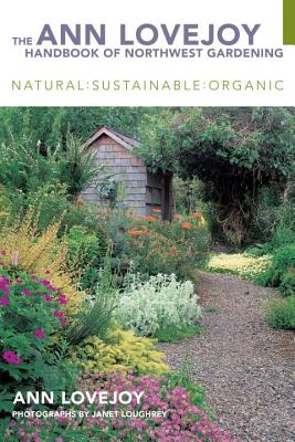 The Ann Lovejoy Handbook of Northwest Gardening: Natural, Sustainable, Organic - Lovejoy, Ann, and Loughrey, Janet (Photographer)