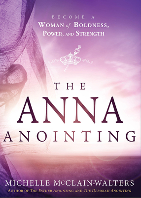 The Anna Anointing: Become a Woman of Boldness, Power and Strength - McClain-Walters, Michelle