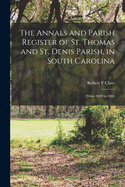 The Annals and Parish Register of St. Thomas and St. Denis Parish, in South Carolina: From 1680 to 1884