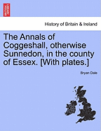 The Annals of Coggeshall, Otherwise Sunnedon, in the County of Essex. [With Plates.]