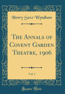 The Annals of Covent Garden Theatre, 1906, Vol. 1 (Classic Reprint)