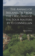 The Annals of Ireland, Tr. from the Orig. Irish of the Four Masters by O. Connellan