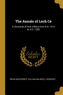 The Annals of Loch C?: A Chronicle of Irish Affairs from A.D. 1014 to A.D. 1590