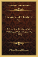 The Annals of Loch Ce V1: A Chronicle of Irish Affairs from A.D. 1014 to A.D. 1590 (1871)