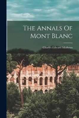 The Annals Of Mont Blanc - Mathews, Charles Edward