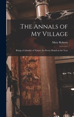 The Annals of My Village: Being a Calendar of Nature, for Every Month in the Year - Roberts, Mary