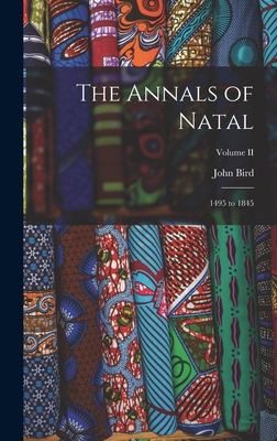 The Annals of Natal: 1495 to 1845; Volume II - Bird, John