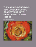 The Annals of Norwich New London County, Connecticut in Teh Great Rebellion of 1861-65