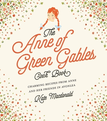 The Anne of Green Gables Cookbook: Charming Recipes from Anne and Her Friends in Avonlea - MacDonald, Kate, and Montgomery, L M