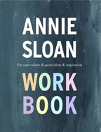 The Annie Sloan Work Book: For Your Colour & Paint Ideas & Inspiration