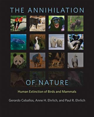 The Annihilation of Nature: Human Extinction of Birds and Mammals - Ceballos, Gerardo, and Ehrlich, Anne H, and Ehrlich, Paul R