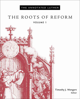 The Annotated Luther, Volume 1: The Roots of Reform - Wengert, Timothy J