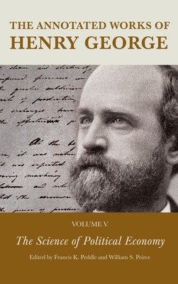 The Annotated Works of Henry George: The Science of Political Economy - Peddle, Francis K. (Editor), and Peirce, William S. (Editor), and Lough, Alexandra W.