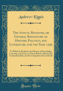 The Annual Register, or General Repository of History, Politics, and Literature, for the Year 1796: To Which Is Prefixed, the History of Knowledge, Learning, and Taste, in Great Britain, During the Commonwealth, and the Usurpation of Cromwell