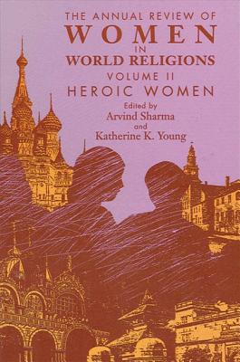 The Annual Review of Women in World Religions: Volume II. Heroic Women - Sharma, Arvind, PH.D. (Editor), and Young, Katherine K (Editor)