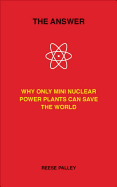The Answer: Why Only Inherently Safe, Mini Nuclear Power Plants Can Save Our World