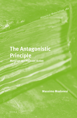 The Antagonistic Principle: Marxism and Political Action - Modonesi, Massimo