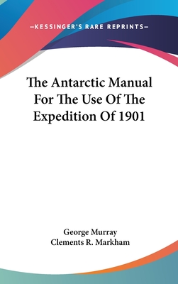 The Antarctic Manual For The Use Of The Expedition Of 1901 - Murray, George (Editor), and Markham, Clements R (Introduction by)