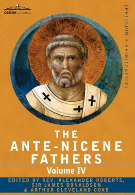 The Ante-Nicene Fathers: The Writings of the Fathers Down to A.D. 325 Volume IV Fathers of the Third Century -Tertullian Part 4; Minucius Felix - Roberts, Reverend Alexander (Editor)