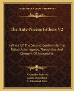 The Ante-Nicene Fathers V2: Fathers Of The Second Century Hermas, Tatian, Athenagoras, Theophilus And Clement Of Alexandria