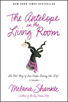The Antelope in the Living Room: The Real Story of Two People Sharing One Life - Shankle, Melanie