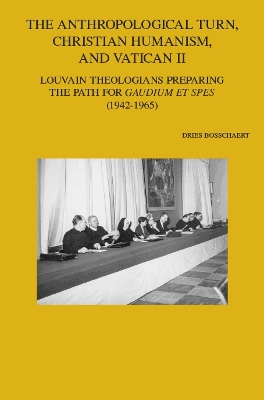 The Anthropological Turn, Christian Humanism, and Vatican II: Louvain Theologians Preparing the Path for 'Gaudium et spes' (1942-1965) - Bosschaert, D.