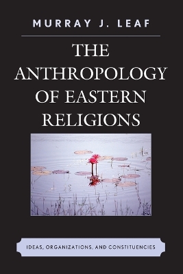 The Anthropology of Eastern Religions: Ideas, Organizations, and Constituencies - Leaf, Murray J