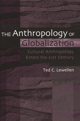 The Anthropology of Globalization: Cultural Anthropology Enters the 21st Century - Lewellen, Ted C