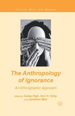 The Anthropology of Ignorance: An Ethnographic Approach - High, C (Editor), and Kelly, A (Editor), and Mair, J (Editor)