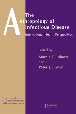 The Anthropology of Infectious Disease: International Health Perspectives - Brown, Peter J, and Inhorn, Marcia C