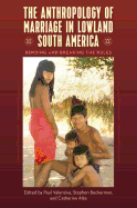 The Anthropology of Marriage in Lowland South America: Bending and Breaking the Rules