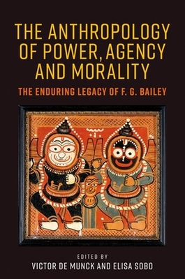 The Anthropology of Power, Agency, and Morality: The Enduring Legacy of F. G. Bailey - Munck, Victor de, Professor (Editor), and Sobo, Elisa J, Professor (Editor)