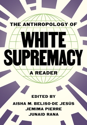 The Anthropology of White Supremacy: A Reader - Jess, Aisha M Beliso-de (Editor), and Pierre, Jemima (Editor), and Rana, Junaid (Editor)