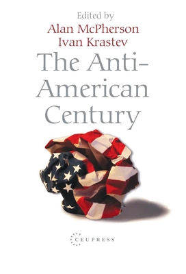 The Anti-American Century - Krastev, Ivan (Editor), and McPherson, Alan (Editor)